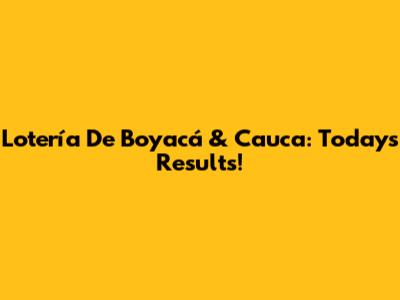 Lotería De Boyacá & Cauca: Today's Results!