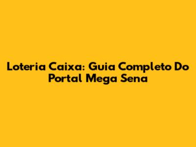 Loteria Caixa: Guia Completo Do Portal Mega Sena