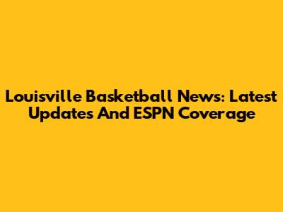 Louisville Basketball News: Latest Updates And ESPN Coverage