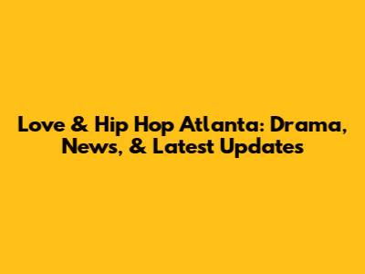 Love & Hip Hop Atlanta: Drama, News, & Latest Updates