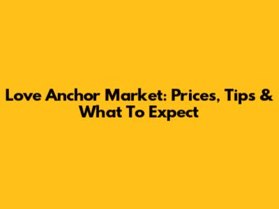 Love Anchor Market: Prices, Tips & What To Expect