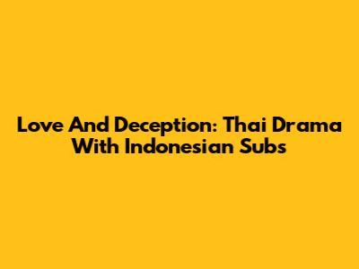 Love And Deception: Thai Drama With Indonesian Subs