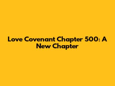 Love Covenant Chapter 500: A New Chapter