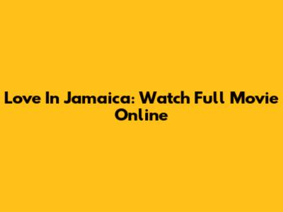 Love In Jamaica: Watch Full Movie Online
