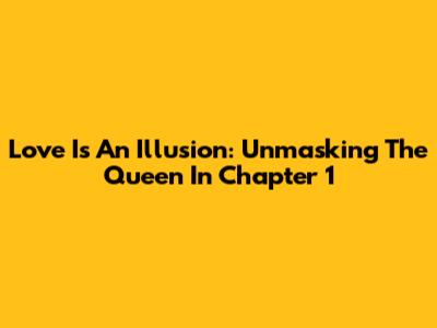 Love Is An Illusion: Unmasking The Queen In Chapter 1