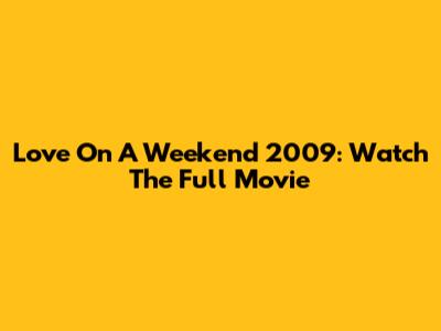 Love On A Weekend 2009: Watch The Full Movie
