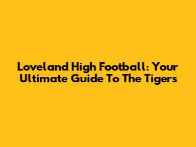 Loveland High Football: Your Ultimate Guide To The Tigers
