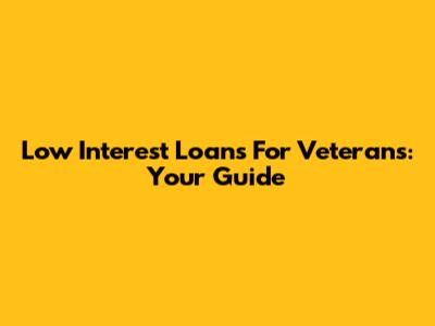 Low Interest Loans For Veterans: Your Guide
