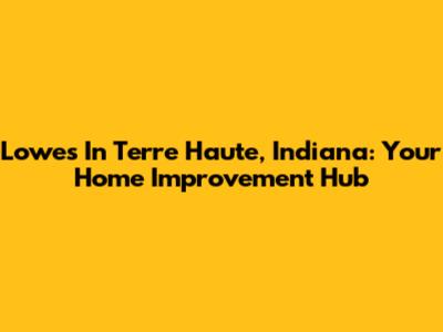 Lowe's In Terre Haute, Indiana: Your Home Improvement Hub