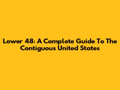 Lower 48: A Complete Guide To The Contiguous United States