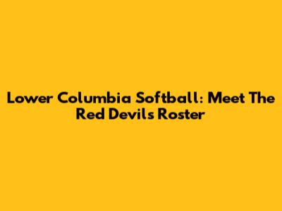 Lower Columbia Softball: Meet The Red Devils Roster