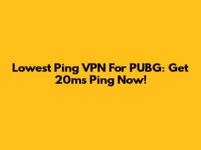 Lowest Ping VPN For PUBG: Get 20ms Ping Now!