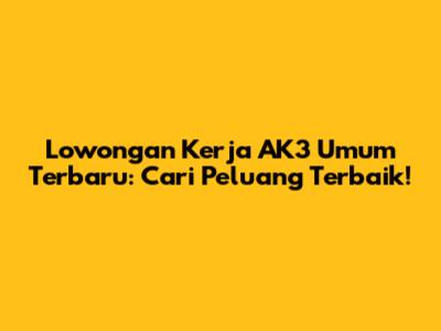 Lowongan Kerja AK3 Umum Terbaru: Cari Peluang Terbaik!