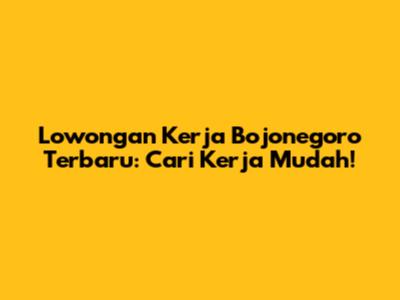 Lowongan Kerja Bojonegoro Terbaru: Cari Kerja Mudah!