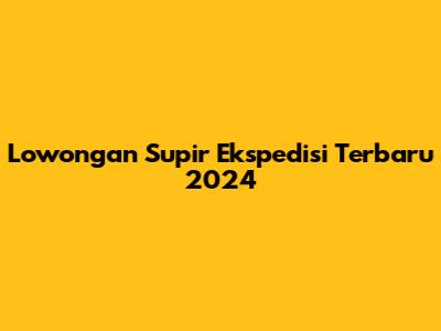 Lowongan Supir Ekspedisi Terbaru 2024