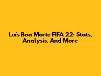 Luís Boa Morte FIFA 22: Stats, Analysis, And More