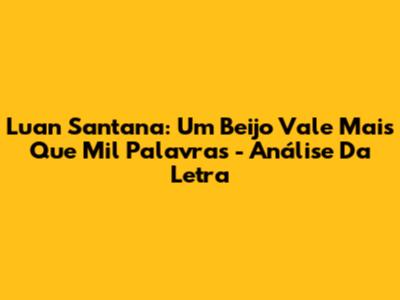 Luan Santana: Um Beijo Vale Mais Que Mil Palavras - Análise Da Letra