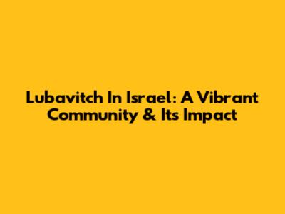 Lubavitch In Israel: A Vibrant Community & Its Impact