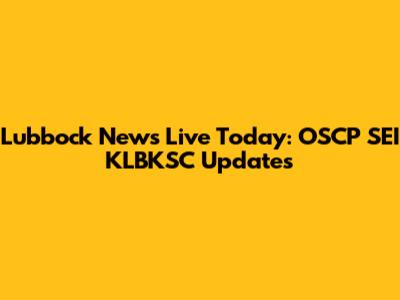 Lubbock News Live Today: OSCP SEI KLBKSC Updates