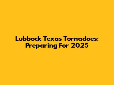 Lubbock Texas Tornadoes: Preparing For 2025