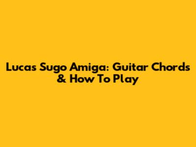 Lucas Sugo Amiga: Guitar Chords & How To Play