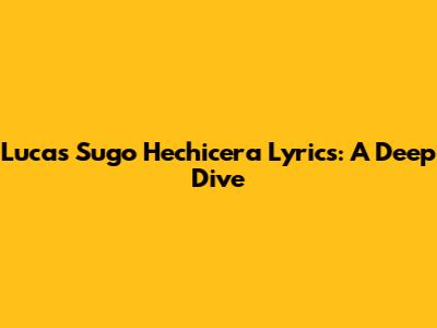 Lucas Sugo Hechicera Lyrics: A Deep Dive