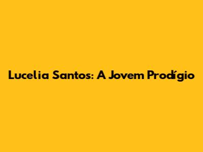 Lucelia Santos: A Jovem Prodígio