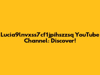 Lucia9lnvxss7cf1jpihszzsq YouTube Channel: Discover!