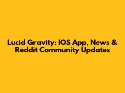 Lucid Gravity: IOS App, News & Reddit Community Updates
