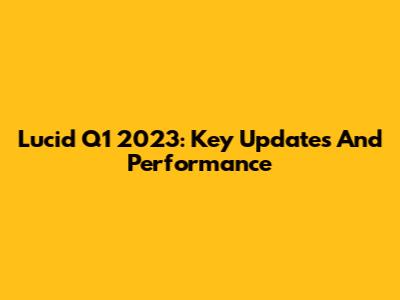 Lucid Q1 2023: Key Updates And Performance