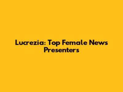 Lucrezia: Top Female News Presenters