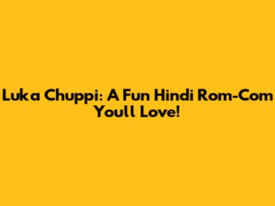 Luka Chuppi: A Fun Hindi Rom-Com You'll Love!