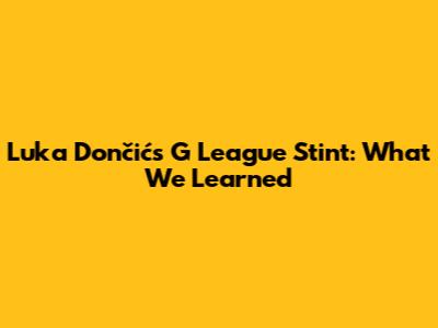 Luka Dončić's G League Stint: What We Learned