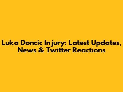 Luka Doncic Injury: Latest Updates, News & Twitter Reactions