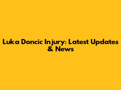 Luka Doncic Injury: Latest Updates & News