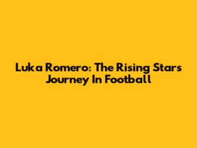Luka Romero: The Rising Star's Journey In Football