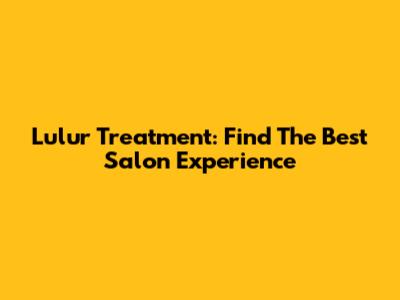Lulur Treatment: Find The Best Salon Experience
