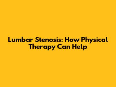 Lumbar Stenosis: How Physical Therapy Can Help
