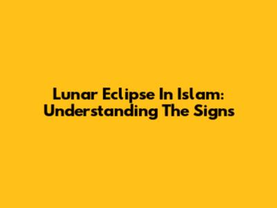 Lunar Eclipse In Islam: Understanding The Signs