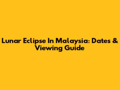 Lunar Eclipse In Malaysia: Dates & Viewing Guide