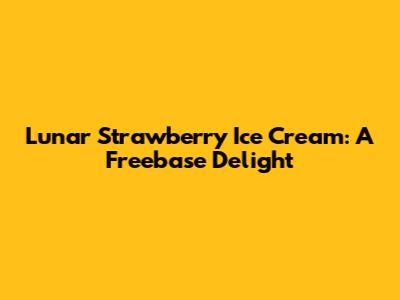 Lunar Strawberry Ice Cream: A Freebase Delight