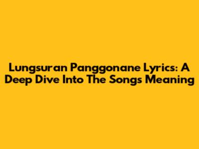 Lungsuran Panggonane Lyrics: A Deep Dive Into The Song's Meaning