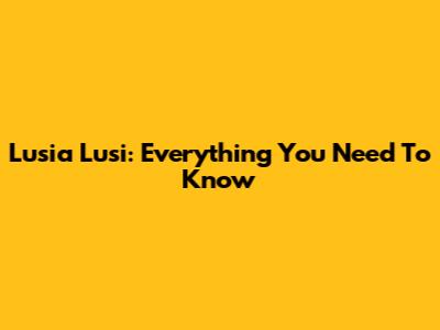 Lusia Lusi: Everything You Need To Know