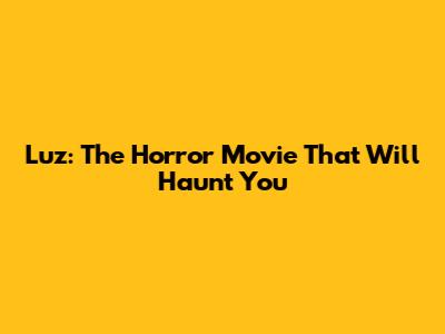 Luz: The Horror Movie That Will Haunt You