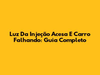 Luz Da Injeção Acesa E Carro Falhando: Guia Completo