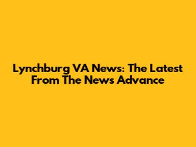 Lynchburg VA News: The Latest From The News Advance