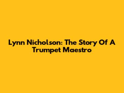 Lynn Nicholson: The Story Of A Trumpet Maestro