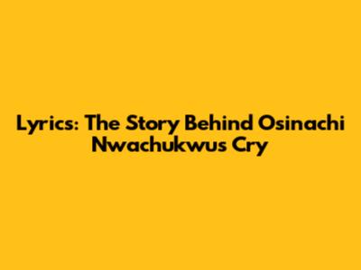 Lyrics: The Story Behind Osinachi Nwachukwu's 'Cry'