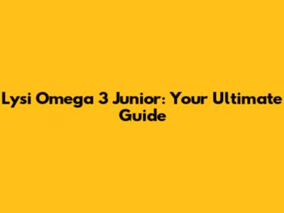 Lysi Omega 3 Junior: Your Ultimate Guide