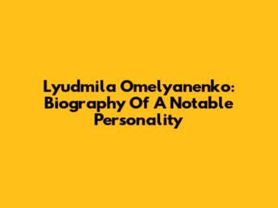 Lyudmila Omelyanenko: Biography Of A Notable Personality